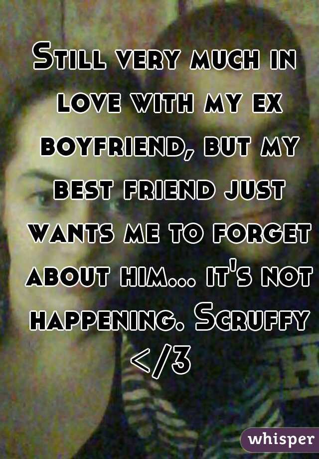 Still very much in love with my ex boyfriend, but my best friend just wants me to forget about him... it's not happening. Scruffy </3  