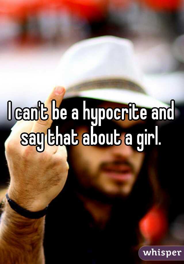 I can't be a hypocrite and say that about a girl. 