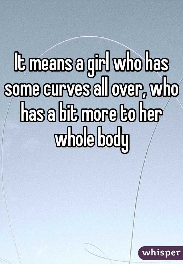 It means a girl who has some curves all over, who has a bit more to her whole body