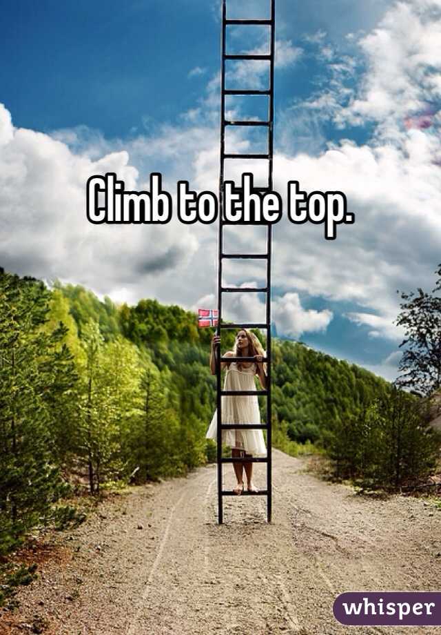Climb to the top.