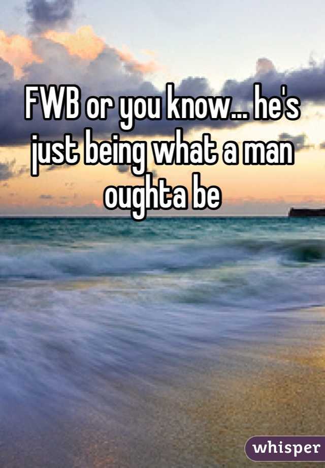 FWB or you know... he's just being what a man oughta be