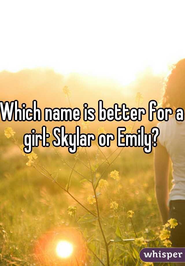 Which name is better for a girl: Skylar or Emily? 
