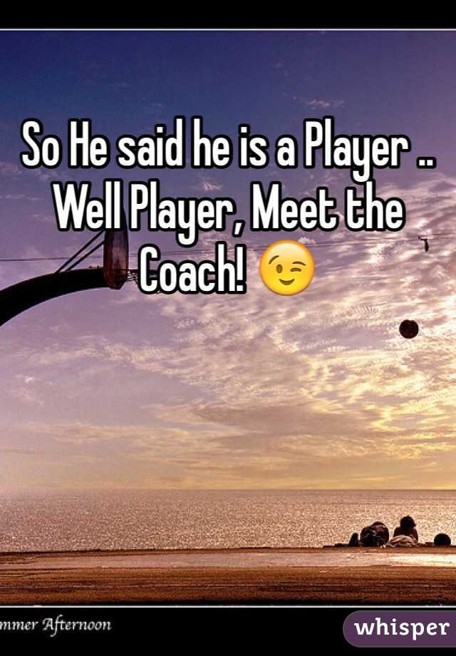 So He said he is a Player .. Well Player, Meet the Coach! 😉