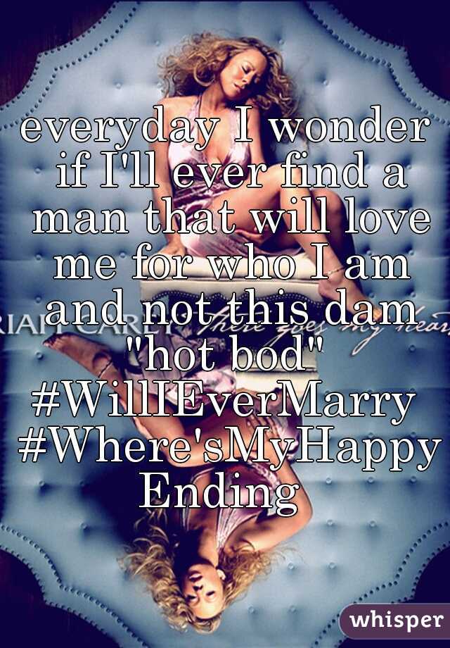everyday I wonder if I'll ever find a man that will love me for who I am and not this dam "hot bod" 

#WillIEverMarry #Where'sMyHappyEnding 