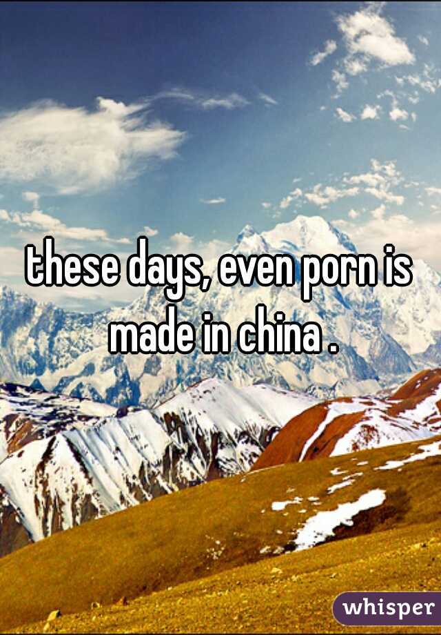 these days, even porn is made in china .