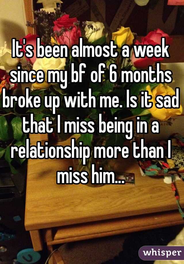 It's been almost a week since my bf of 6 months broke up with me. Is it sad that I miss being in a relationship more than I miss him...