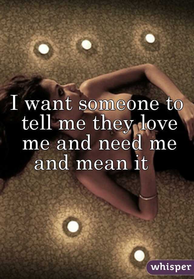 I want someone to tell me they love me and need me

and mean it  