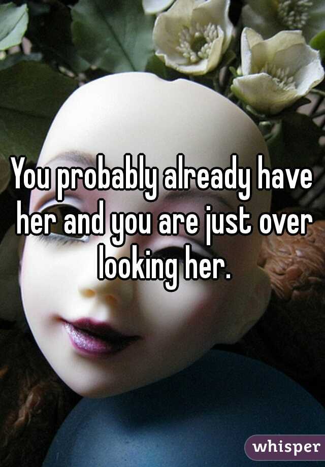 You probably already have her and you are just over looking her.