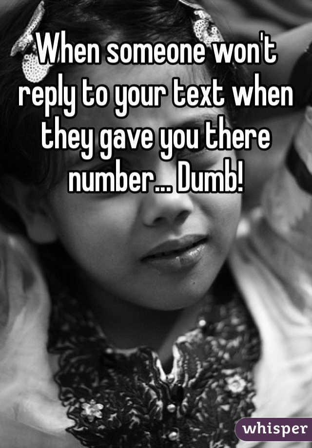 When someone won't reply to your text when they gave you there number... Dumb!