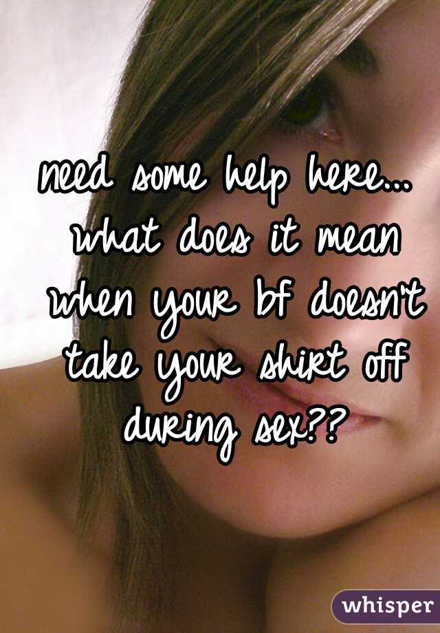 need some help here... what does it mean when your bf doesn't take your shirt off during sex??