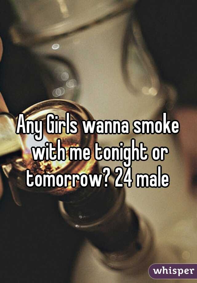 Any Girls wanna smoke with me tonight or tomorrow? 24 male 