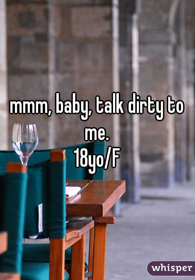 mmm, baby, talk dirty to me. 
18yo/F