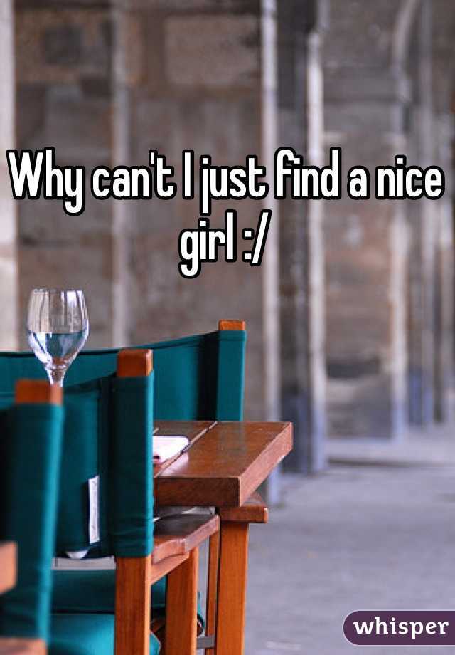 Why can't I just find a nice girl :/ 