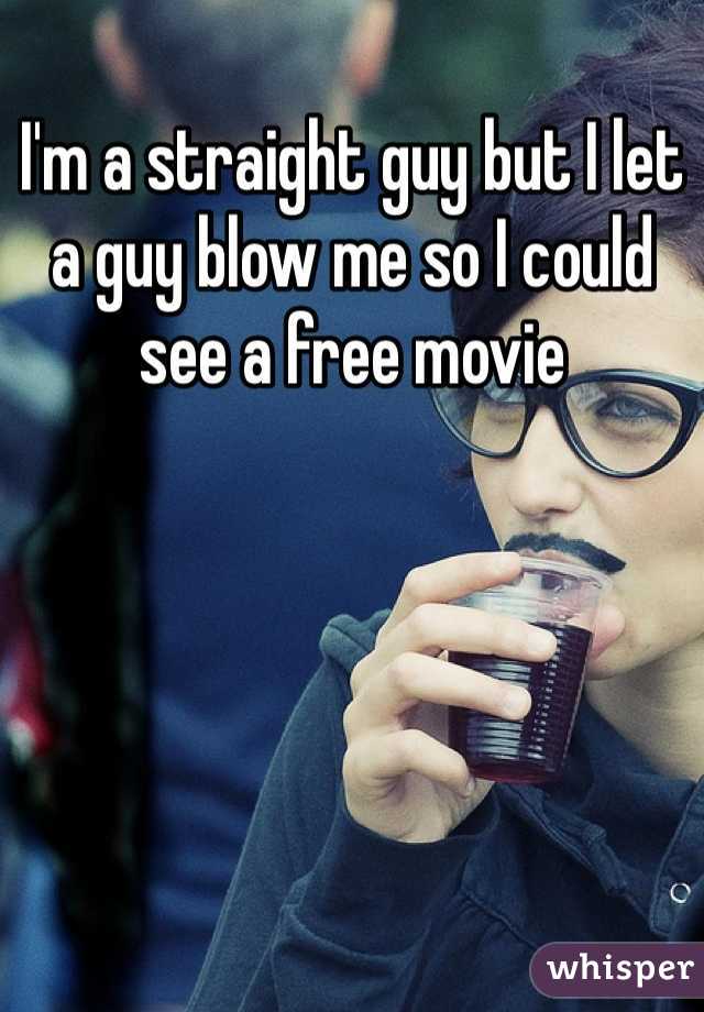 I'm a straight guy but I let a guy blow me so I could see a free movie 