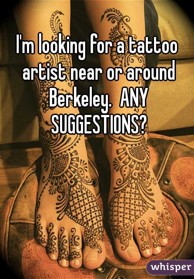 I'm looking for a tattoo artist near or around Berkeley.  ANY SUGGESTIONS?