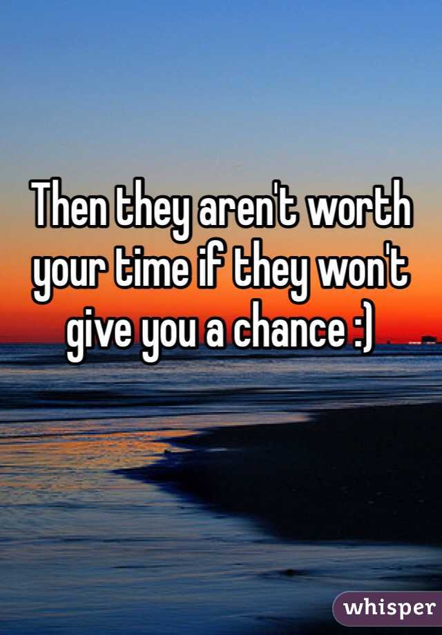 Then they aren't worth your time if they won't give you a chance :)