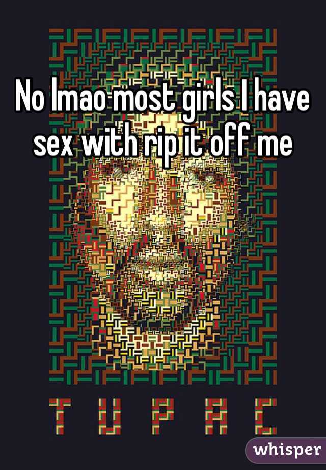 No lmao most girls I have sex with rip it off me 