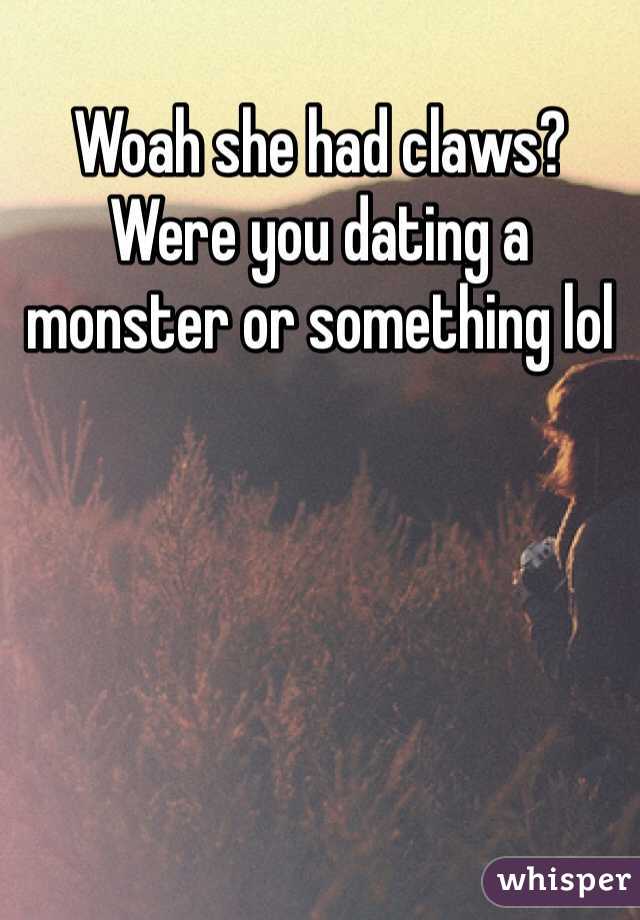 Woah she had claws? Were you dating a monster or something lol
