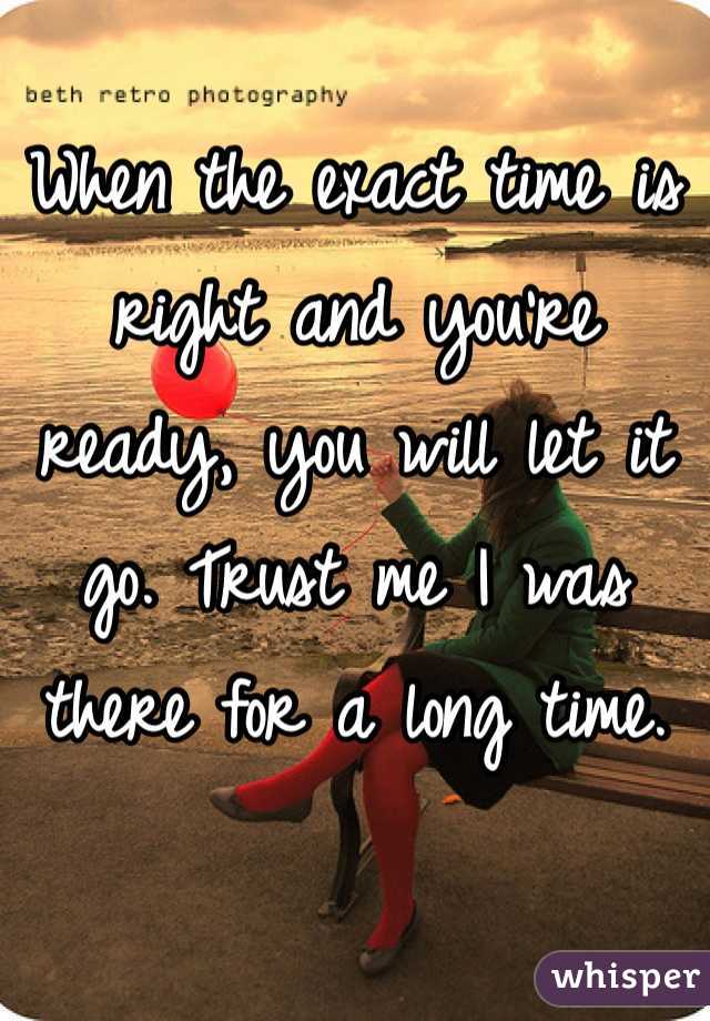 When the exact time is right and you're ready, you will let it go. Trust me I was there for a long time. 