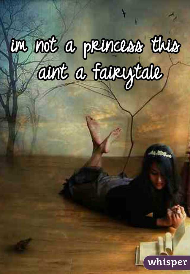 im not a princess this aint a fairytale