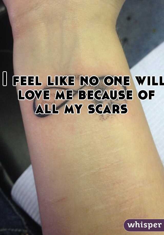 I feel like no one will love me because of all my scars  