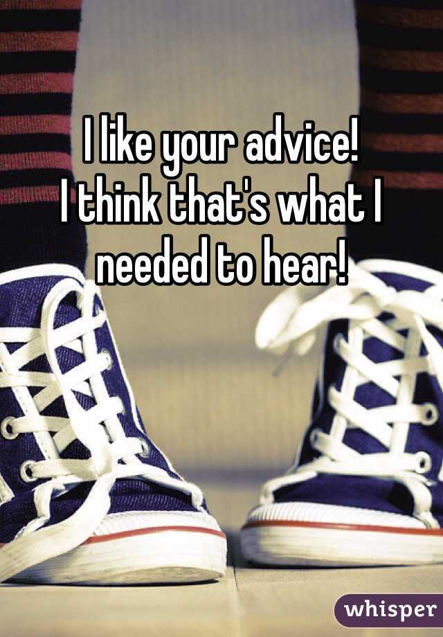 I like your advice!
I think that's what I needed to hear! 