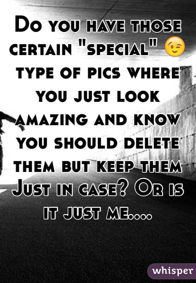 Do you have those certain "special" 😉 type of pics where you just look amazing and know you should delete them but keep them
Just in case? Or is it just me.... 