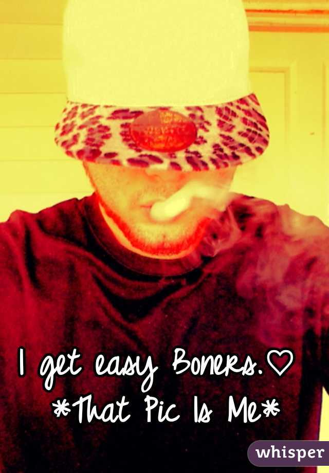 I get easy Boners.♡ 
*That Pic Is Me*