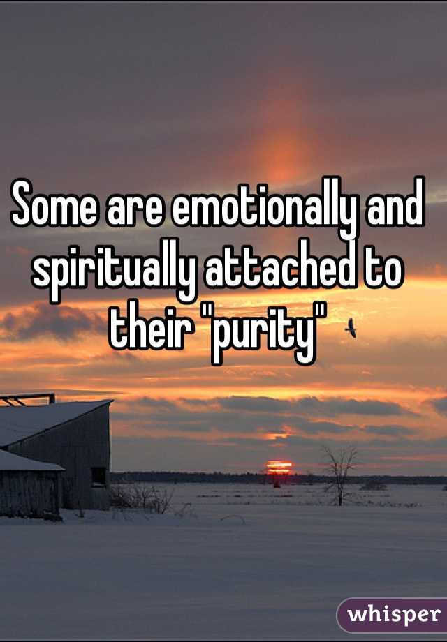 Some are emotionally and spiritually attached to their "purity"