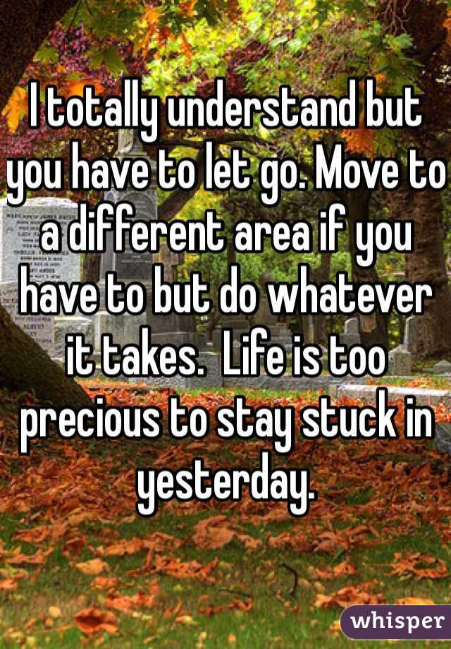 I totally understand but you have to let go. Move to a different area if you have to but do whatever it takes.  Life is too precious to stay stuck in yesterday.