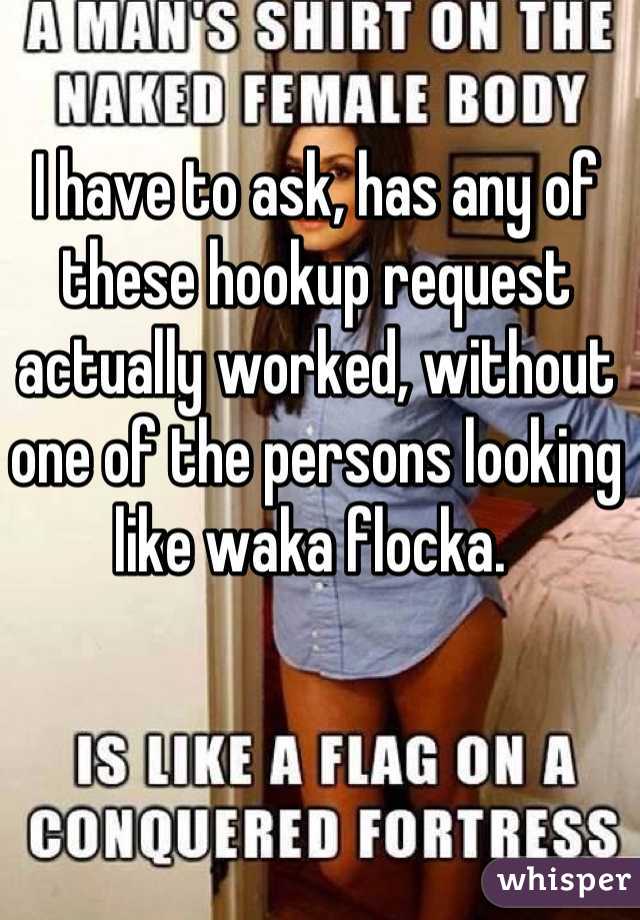 I have to ask, has any of these hookup request actually worked, without one of the persons looking like waka flocka. 