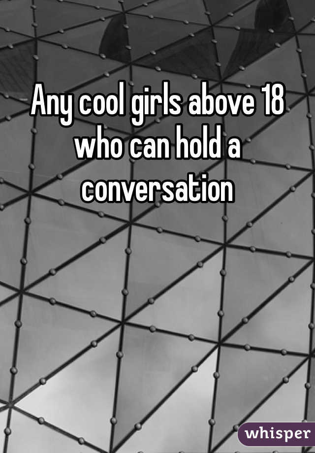 Any cool girls above 18 who can hold a conversation 