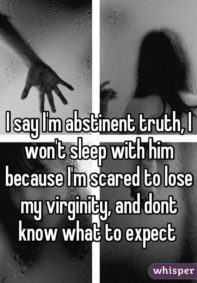 I say I'm abstinent truth, I won't sleep with him because I'm scared to lose my virginity, and dont know what to expect 