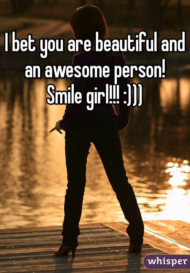 I bet you are beautiful and an awesome person!
Smile girl!!! :)))