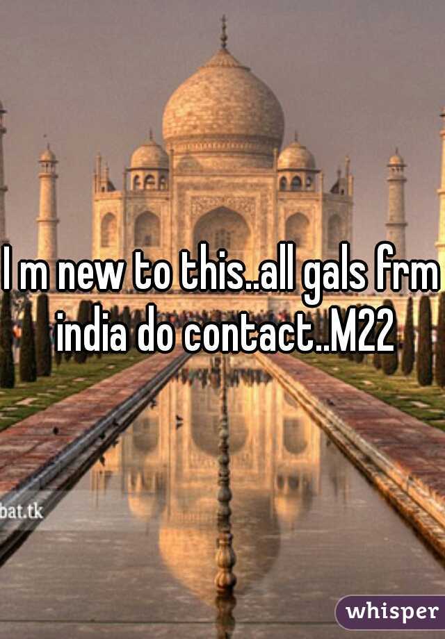 I m new to this..all gals frm india do contact..M22