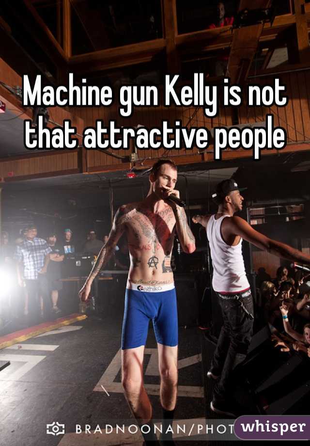 Machine gun Kelly is not that attractive people