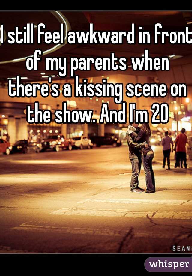 I still feel awkward in front of my parents when there's a kissing scene on the show. And I'm 20
