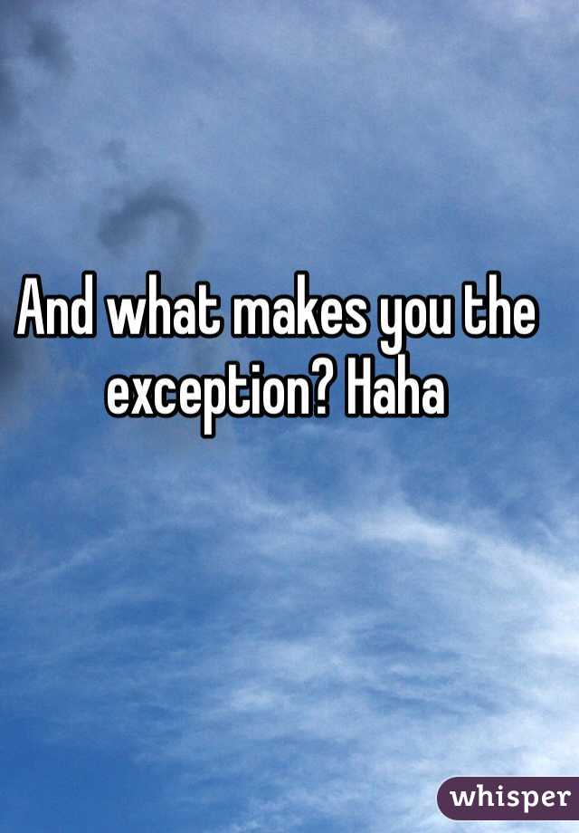 And what makes you the exception? Haha