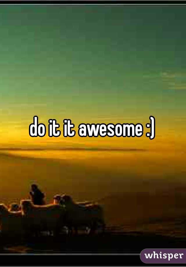 do it it awesome :)