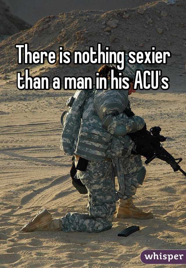 There is nothing sexier than a man in his ACU's