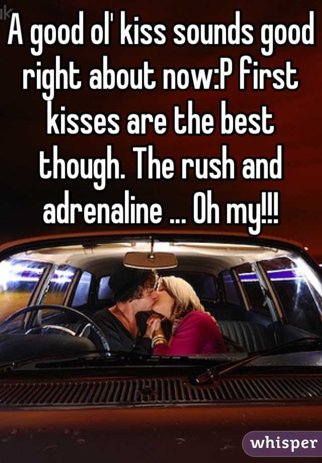 A good ol' kiss sounds good right about now:P first kisses are the best though. The rush and adrenaline ... Oh my!!!