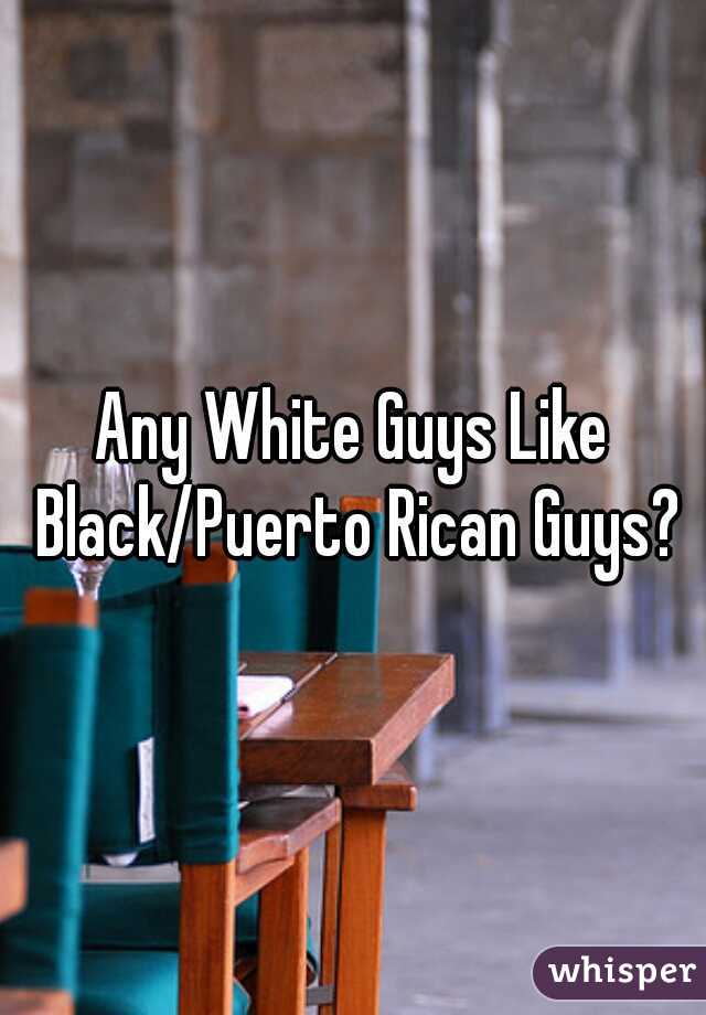 Any White Guys Like Black/Puerto Rican Guys?