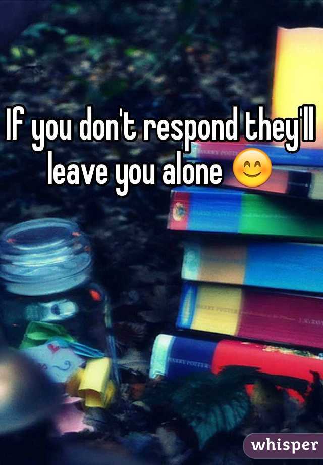 If you don't respond they'll leave you alone 😊