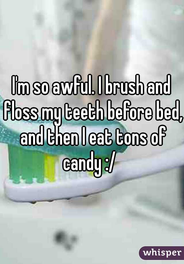 I'm so awful. I brush and floss my teeth before bed, and then I eat tons of candy :/  
