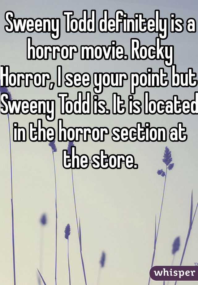 Sweeny Todd definitely is a horror movie. Rocky Horror, I see your point but Sweeny Todd is. It is located in the horror section at the store. 