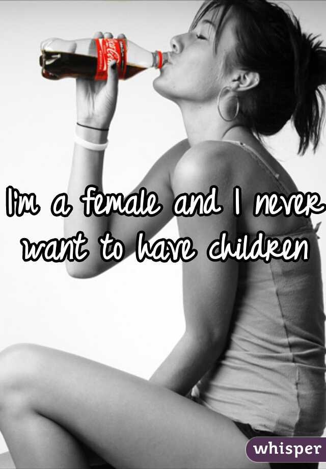 I'm a female and I never want to have children 