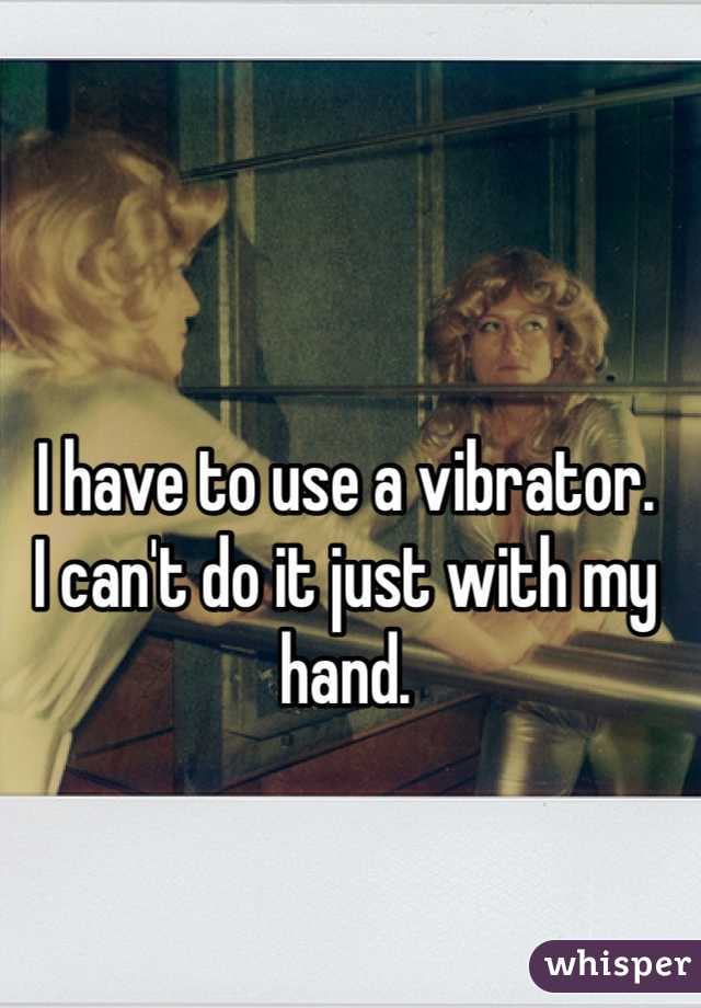 I have to use a vibrator. 
I can't do it just with my hand. 