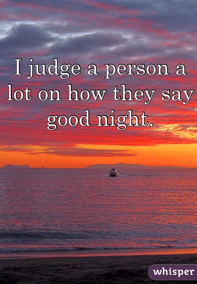 I judge a person a lot on how they say good night.  