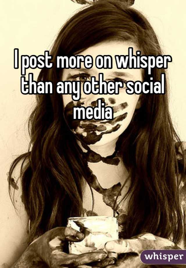 I post more on whisper than any other social media 