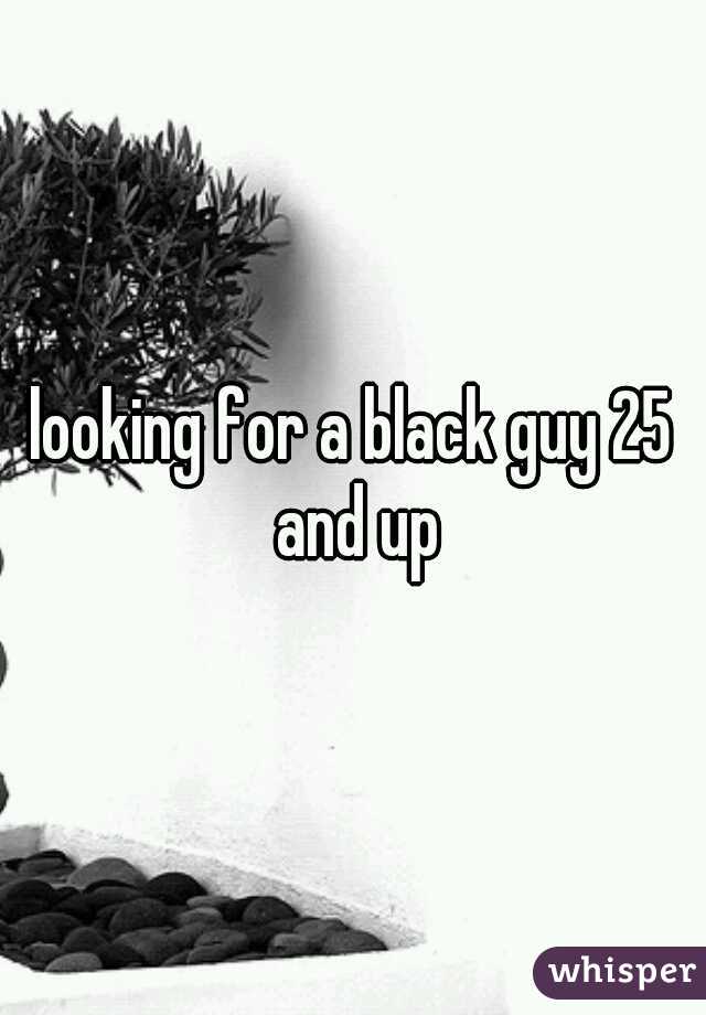 looking for a black guy 25 and up